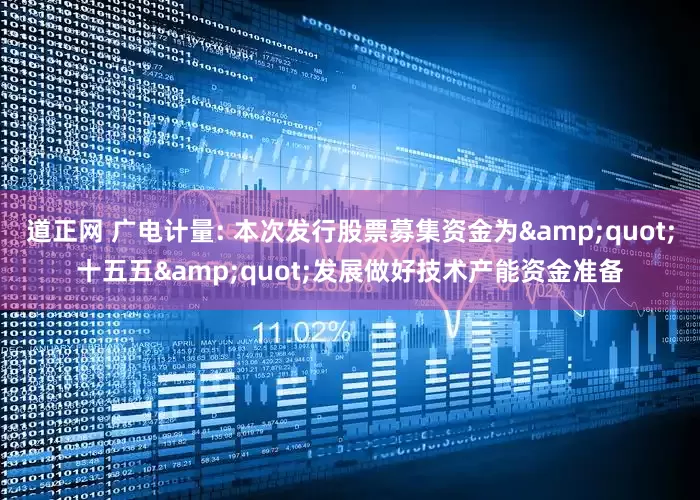道正网 广电计量: 本次发行股票募集资金为&quot;十五五&quot;发展做好技术产能资金准备